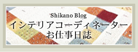 Shikano　Blogインテリアコーディネーターお仕事日誌